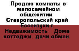 Продаю комнаты в малосемейном общежитии - Ставропольский край, Ессентуки г. Недвижимость » Дома, коттеджи, дачи обмен   